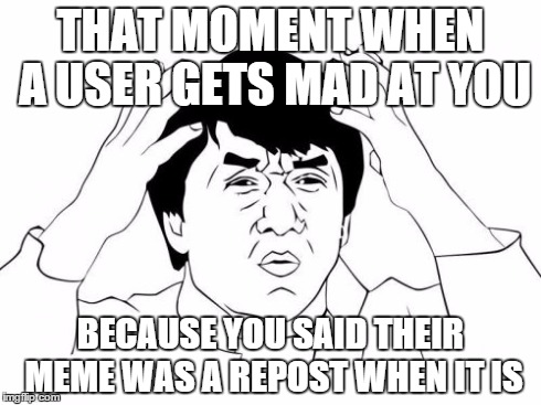 Seriously?  | THAT MOMENT WHEN A USER GETS MAD AT YOU BECAUSE YOU SAID THEIR MEME WAS A REPOST WHEN IT IS | image tagged in memes,jackie chan wtf,hohoho | made w/ Imgflip meme maker