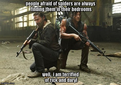 The Walking Dead Season 5 | people afraid of spiders are always finding them in their bedrooms well,  i am terrified of rick and daryl | image tagged in the walking dead season 5 | made w/ Imgflip meme maker