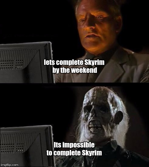 I'll Just Wait Here Meme | lets complete Skyrim by the weekend Its impossible to complete Skyrim | image tagged in memes,ill just wait here | made w/ Imgflip meme maker