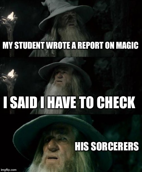 Professor Gandalf | MY STUDENT WROTE A REPORT ON MAGIC I SAID I HAVE TO CHECK HIS SORCERERS | image tagged in memes,confused gandalf | made w/ Imgflip meme maker