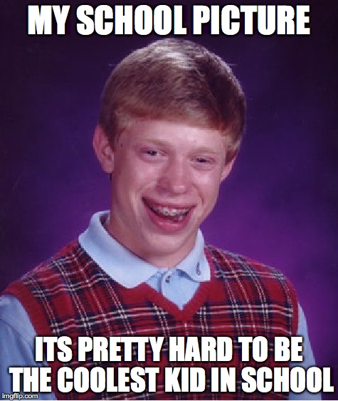 Bad Luck Brian | MY SCHOOL PICTURE ITS PRETTY HARD TO BE THE COOLEST KID IN SCHOOL | image tagged in memes,bad luck brian | made w/ Imgflip meme maker