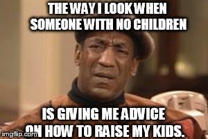 Bill Cosby What?? | THE WAY I LOOK WHEN SOMEONE WITH NO CHILDREN IS GIVING ME ADVICE ON HOW TO RAISE MY KIDS. | image tagged in bill cosby what | made w/ Imgflip meme maker