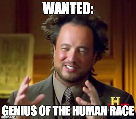 Ancient Aliens | WANTED: GENIUS OF THE HUMAN RACE | image tagged in memes,ancient aliens | made w/ Imgflip meme maker