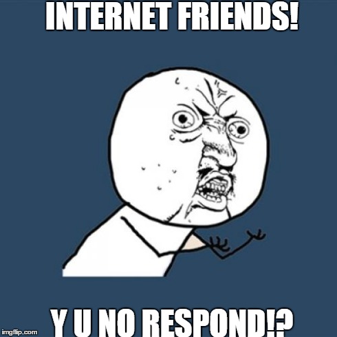 Y U No | INTERNET FRIENDS! Y U NO RESPOND!? | image tagged in memes,y u no | made w/ Imgflip meme maker