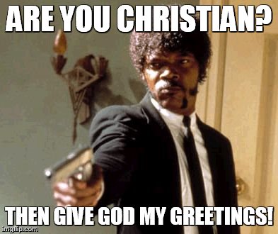 Say That Again I Dare You | ARE YOU CHRISTIAN? THEN GIVE GOD MY GREETINGS! | image tagged in memes,say that again i dare you | made w/ Imgflip meme maker