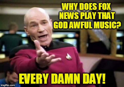 Picard Wtf | WHY DOES FOX NEWS PLAY THAT GOD AWFUL MUSIC? EVERY DAMN DAY! | image tagged in memes,picard wtf | made w/ Imgflip meme maker