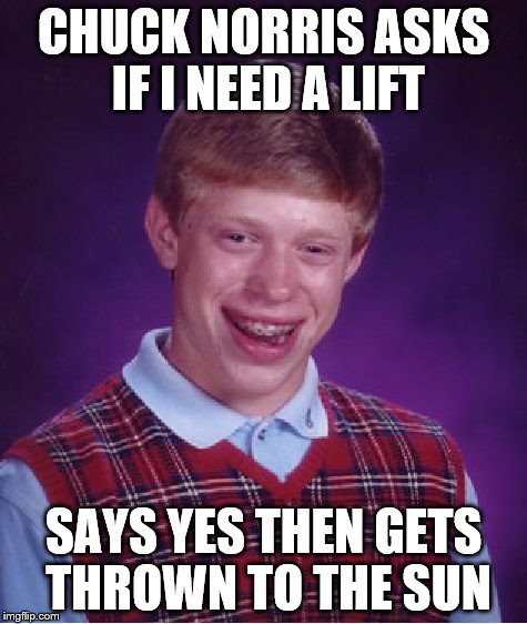 Bad Luck Brian Meme | CHUCK NORRIS ASKS IF I NEED A LIFT SAYS YES THEN GETS THROWN TO THE SUN | image tagged in memes,bad luck brian | made w/ Imgflip meme maker