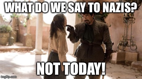 What Do We Say To | WHAT DO WE SAY TO NAZIS? NOT TODAY! | image tagged in what do we say to | made w/ Imgflip meme maker