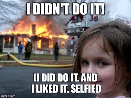 Disaster Girl | I DIDN'T DO IT! (I DID DO IT. AND I LIKED IT. SELFIE!) | image tagged in memes,disaster girl | made w/ Imgflip meme maker