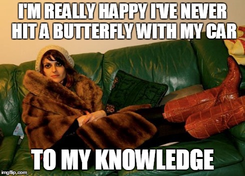 I'M REALLY HAPPY I'VE NEVER HIT A BUTTERFLY WITH MY CAR TO MY KNOWLEDGE | image tagged in butterfly,car accident,hipster | made w/ Imgflip meme maker