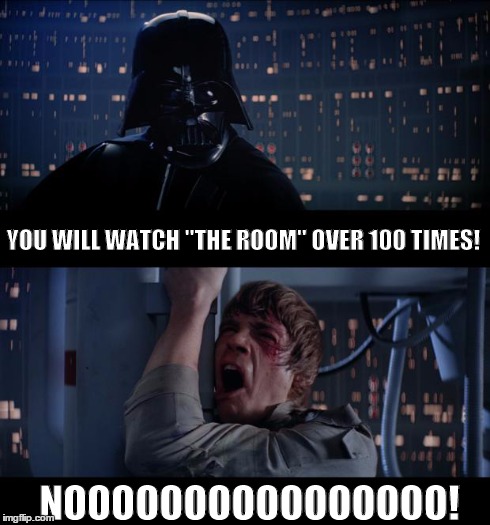 Star Wars No Meme | YOU WILL WATCH "THE ROOM" OVER 100 TIMES! NOOOOOOOOOOOOOOOO! | image tagged in memes,star wars no | made w/ Imgflip meme maker