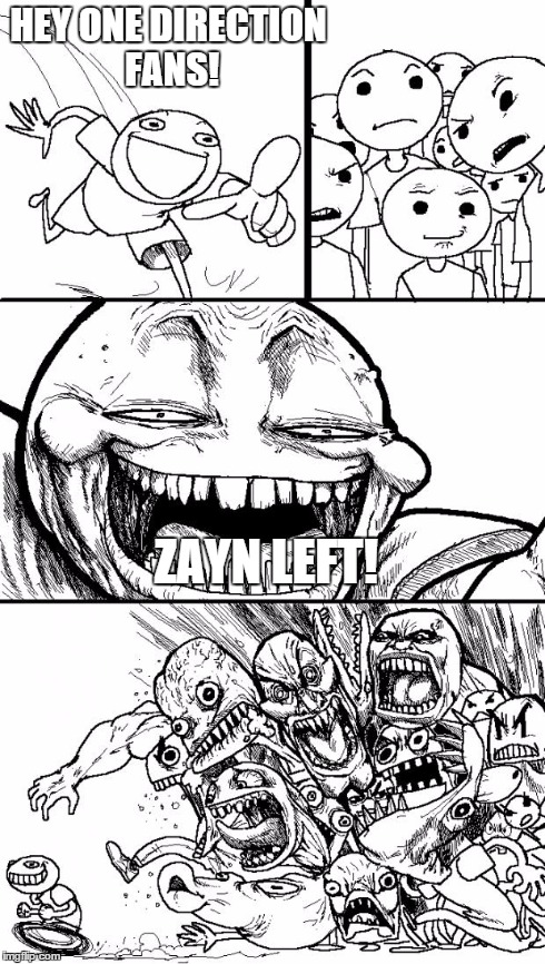 i know im late nut still... | HEY ONE DIRECTION FANS! ZAYN LEFT! | image tagged in memes,hey internet | made w/ Imgflip meme maker