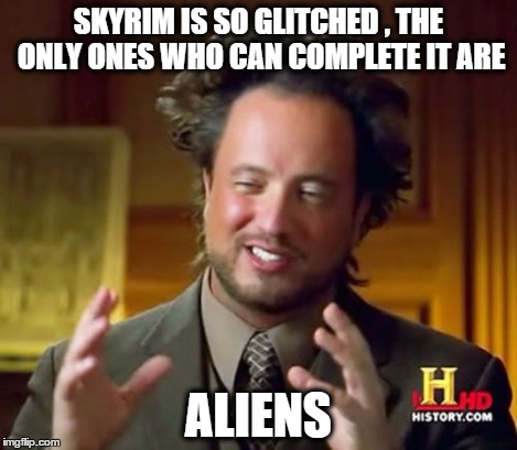 Ancient Aliens Meme | SKYRIM IS SO GLITCHED , THE ONLY ONES WHO CAN COMPLETE IT ARE ALIENS | image tagged in memes,ancient aliens | made w/ Imgflip meme maker