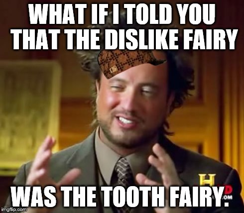 Ancient Aliens | WHAT IF I TOLD YOU THAT THE DISLIKE FAIRY WAS THE TOOTH FAIRY. | image tagged in memes,ancient aliens,scumbag | made w/ Imgflip meme maker