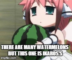 THERE ARE MANY WATERMELONS BUT THIS ONE IS IKAROS'S | image tagged in memes,anime | made w/ Imgflip meme maker