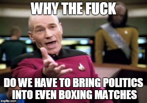 Picard Wtf Meme | WHY THE F**K DO WE HAVE TO BRING POLITICS INTO EVEN BOXING MATCHES | image tagged in memes,picard wtf | made w/ Imgflip meme maker
