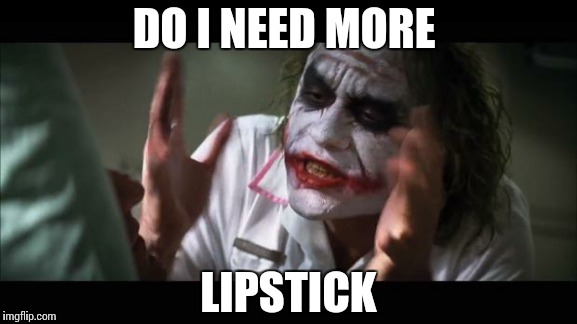 And everybody loses their minds | DO I NEED MORE LIPSTICK | image tagged in memes,and everybody loses their minds | made w/ Imgflip meme maker