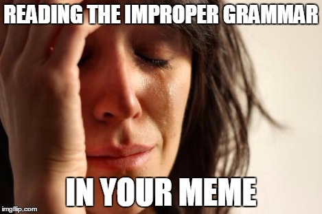 First World Problems Meme | READING THE IMPROPER GRAMMAR IN YOUR MEME | image tagged in memes,first world problems | made w/ Imgflip meme maker