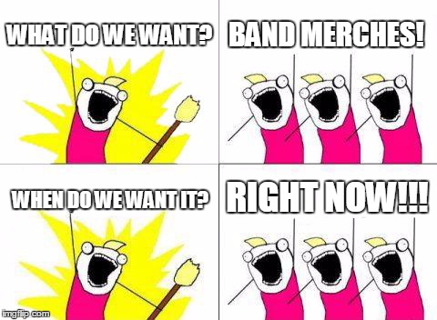 What Do We Want Meme | WHAT DO WE WANT? BAND MERCHES! WHEN DO WE WANT IT? RIGHT NOW!!! | image tagged in memes,what do we want | made w/ Imgflip meme maker