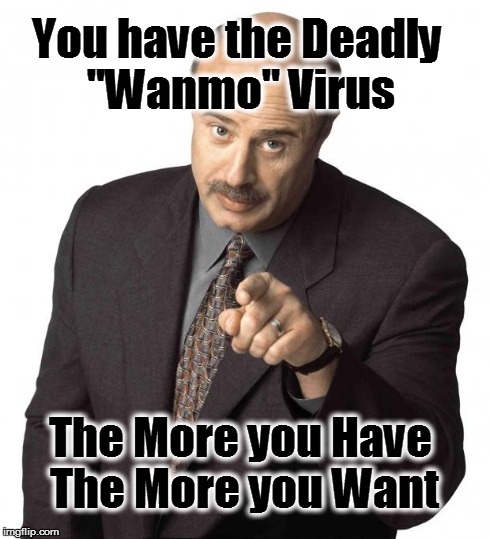 dr philz | You have the Deadly "Wanmo" Virus The More you Have The More you Want | image tagged in dr philz | made w/ Imgflip meme maker