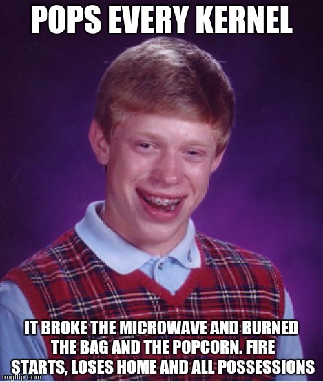 Bad Luck Brian Meme | POPS EVERY KERNEL IT BROKE THE MICROWAVE AND BURNED THE BAG AND THE POPCORN. FIRE STARTS, LOSES HOME AND ALL POSSESSIONS | image tagged in memes,bad luck brian | made w/ Imgflip meme maker