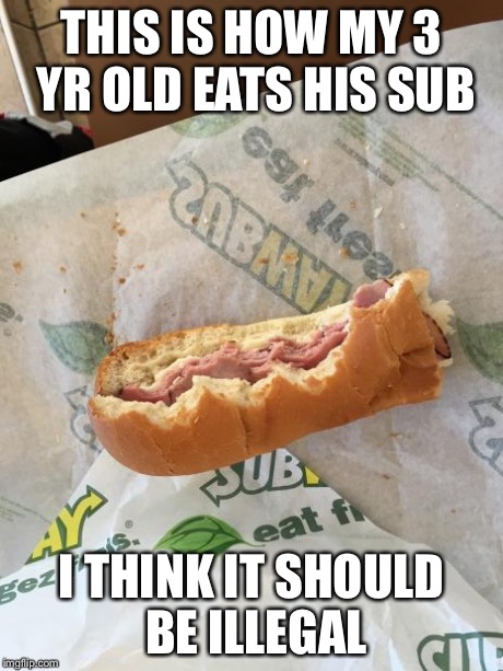 THIS IS HOW MY 3 YR OLD EATS HIS SUB I THINK IT SHOULD BE ILLEGAL | image tagged in illegal sub | made w/ Imgflip meme maker