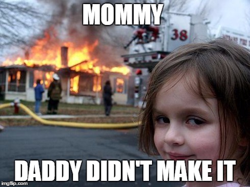 Disaster Girl | MOMMY DADDY DIDN'T MAKE IT | image tagged in memes,disaster girl | made w/ Imgflip meme maker
