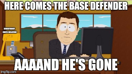 Aaaaand Its Gone | HERE COMES THE BASE DEFENDER AAAAND HE'S GONE (EVERYBODY EDITS RELATED) | image tagged in memes,aaaaand its gone | made w/ Imgflip meme maker