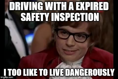 I Too Like To Live Dangerously Meme | DRIVING WITH A EXPIRED SAFETY INSPECTION I TOO LIKE TO LIVE DANGEROUSLY | image tagged in memes,i too like to live dangerously | made w/ Imgflip meme maker