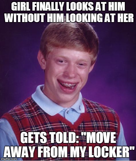Bad Luck Brian | GIRL FINALLY LOOKS AT HIM WITHOUT HIM LOOKING AT HER GETS TOLD: "MOVE AWAY FROM MY LOCKER" | image tagged in memes,bad luck brian | made w/ Imgflip meme maker