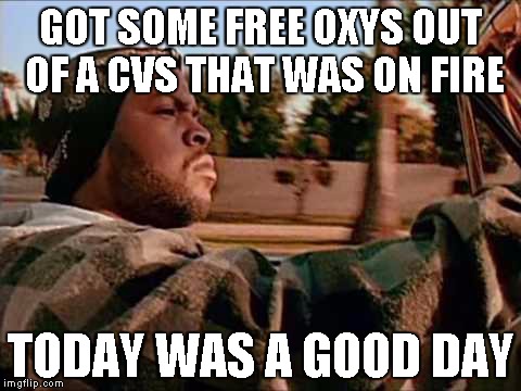 Today Was A Good Day | GOT SOME FREE OXYS OUT OF A CVS THAT WAS ON FIRE TODAY WAS A GOOD DAY | image tagged in memes,today was a good day | made w/ Imgflip meme maker