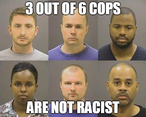 3 OUT OF 6 COPS ARE NOT RACIST | image tagged in the baltimore 6,baltimore riots,freddie gray | made w/ Imgflip meme maker