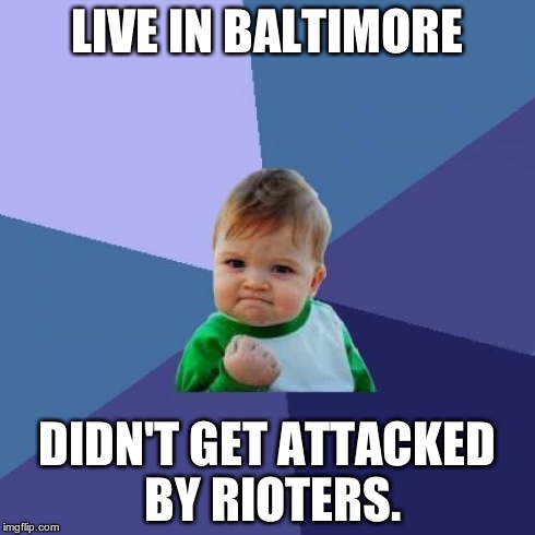 Success Kid | LIVE IN BALTIMORE DIDN'T GET ATTACKED BY RIOTERS. | image tagged in memes,success kid | made w/ Imgflip meme maker