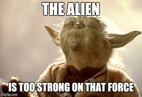 THE ALIEN IS TOO STRONG ON THAT FORCE | made w/ Imgflip meme maker