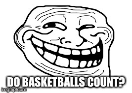 DO BASKETBALLS COUNT? | made w/ Imgflip meme maker