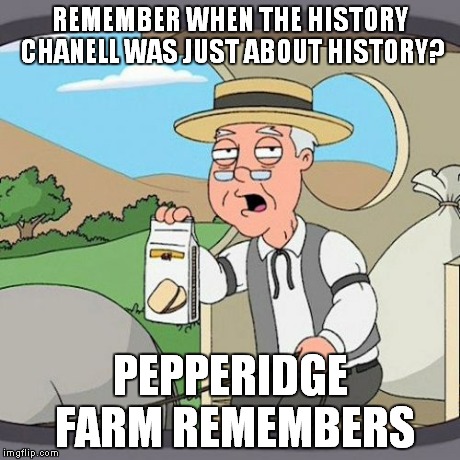 Pepperidge Farm Remembers | REMEMBER WHEN THE HISTORY CHANELL WAS JUST ABOUT HISTORY? PEPPERIDGE FARM REMEMBERS | image tagged in memes,pepperidge farm remembers | made w/ Imgflip meme maker