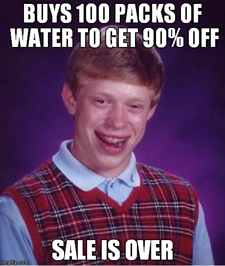Bad Luck Brian Meme | BUYS 100 PACKS OF WATER TO GET 90% OFF SALE IS OVER | image tagged in memes,bad luck brian | made w/ Imgflip meme maker