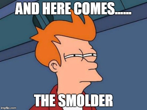 Futurama Fry Meme | AND HERE COMES...... THE SMOLDER | image tagged in memes,futurama fry | made w/ Imgflip meme maker