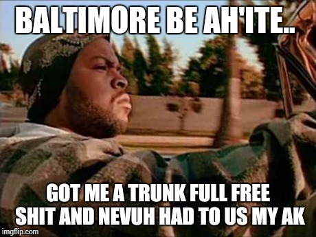 Today Was A Good Day | BALTIMORE BE AH'ITE.. GOT ME A TRUNK FULL FREE SHIT AND NEVUH HAD TO US MY AK | image tagged in memes,today was a good day | made w/ Imgflip meme maker