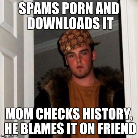 Scumbag Steve Meme | SPAMS PORN AND DOWNLOADS IT MOM CHECKS HISTORY, HE BLAMES IT ON FRIEND | image tagged in memes,scumbag steve | made w/ Imgflip meme maker