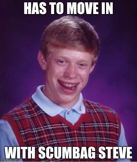 Bad Luck Brian Meme | HAS TO MOVE IN WITH SCUMBAG STEVE | image tagged in memes,bad luck brian | made w/ Imgflip meme maker