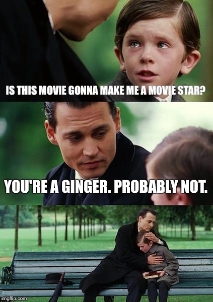 Finding Neverland | IS THIS MOVIE GONNA MAKE ME A MOVIE STAR? YOU'RE A GINGER. PROBABLY NOT. | image tagged in memes,finding neverland | made w/ Imgflip meme maker