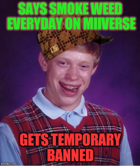 No weed for mii? | SAYS SMOKE WEED EVERYDAY ON MIIVERSE GETS TEMPORARY BANNED | image tagged in memes,bad luck brian,scumbag | made w/ Imgflip meme maker