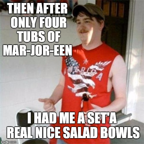 Who said Rednecks aren't health conscience? . . . | THEN AFTER ONLY FOUR TUBS OF MAR-JOR-EEN I HAD ME A SET'A REAL NICE SALAD BOWLS | image tagged in memes,redneck randal | made w/ Imgflip meme maker
