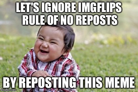 Evil Toddler | LET'S IGNORE IMGFLIPS RULE OF NO REPOSTS BY REPOSTING THIS MEME | image tagged in memes,evil toddler | made w/ Imgflip meme maker