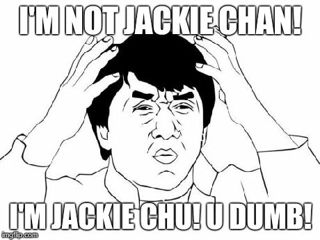 Jackie Chan WTF | I'M NOT JACKIE CHAN! I'M JACKIE CHU! U DUMB! | image tagged in memes,jackie chan wtf | made w/ Imgflip meme maker