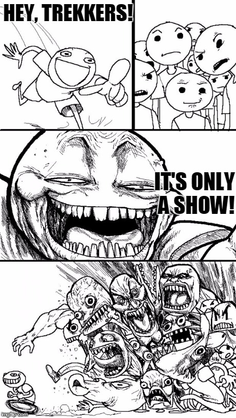 Hey Internet | HEY, TREKKERS! IT'S ONLY A SHOW! | image tagged in memes,hey internet | made w/ Imgflip meme maker