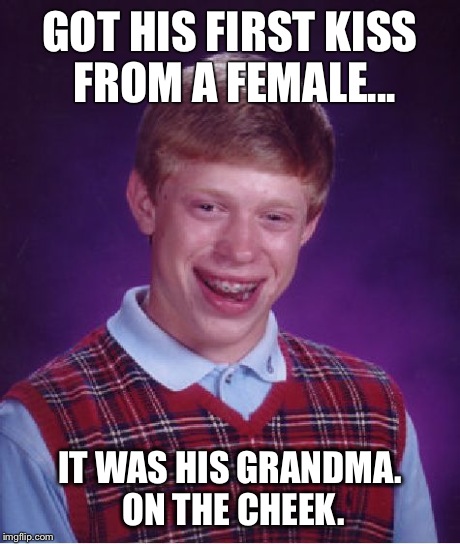 Bad Luck Brian | GOT HIS FIRST KISS FROM A FEMALE... IT WAS HIS GRANDMA. ON THE CHEEK. | image tagged in memes,bad luck brian | made w/ Imgflip meme maker