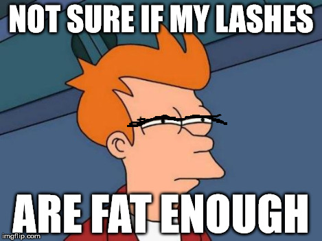 Futurama Fry Meme | NOT SURE IF MY LASHES ARE FAT ENOUGH | image tagged in memes,futurama fry | made w/ Imgflip meme maker
