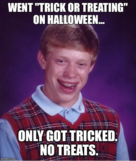 Bad Luck Brian Meme | WENT "TRICK OR TREATING" ON HALLOWEEN... ONLY GOT TRICKED. NO TREATS. | image tagged in memes,bad luck brian | made w/ Imgflip meme maker